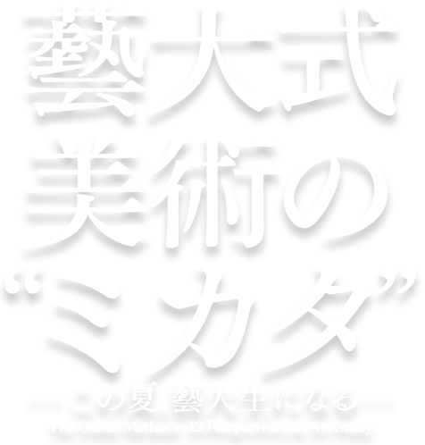 大式 美術の"ミカタ" ―この夏、藝大生になる―